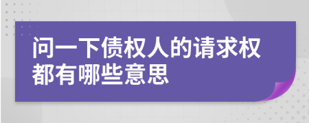 問(wèn)一下債權(quán)人的請(qǐng)求權(quán)都有哪些意思