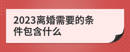 2023離婚需要的條件包含什么