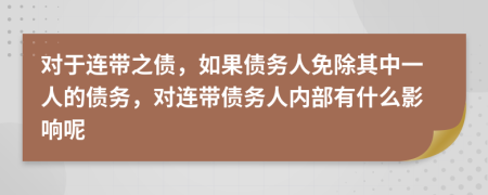 對(duì)于連帶之債，如果債務(wù)人免除其中一人的債務(wù)，對(duì)連帶債務(wù)人內(nèi)部有什么影響呢