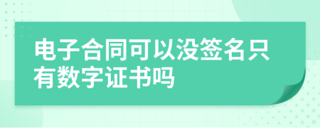 電子合同可以沒(méi)簽名只有數(shù)字證書(shū)嗎