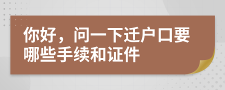 你好，問(wèn)一下遷戶(hù)口要哪些手續(xù)和證件