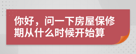 你好，問一下房屋保修期從什么時候開始算