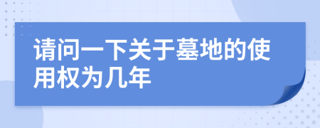 請問一下關(guān)于墓地的使用權(quán)為幾年