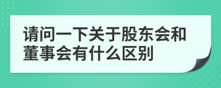 請(qǐng)問(wèn)一下關(guān)于股東會(huì)和董事會(huì)有什么區(qū)別