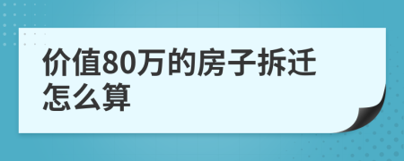 價(jià)值80萬(wàn)的房子拆遷怎么算