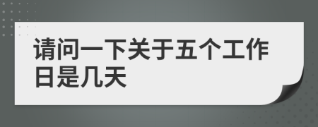請問一下關于五個工作日是幾天