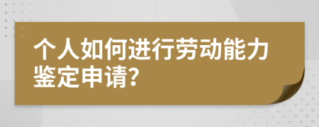 個人如何進行勞動能力鑒定申請？