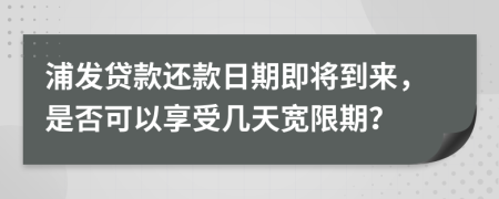 浦發(fā)貸款還款日期即將到來(lái)，是否可以享受幾天寬限期？