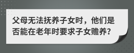 父母無法撫養(yǎng)子女時，他們是否能在老年時要求子女贍養(yǎng)？