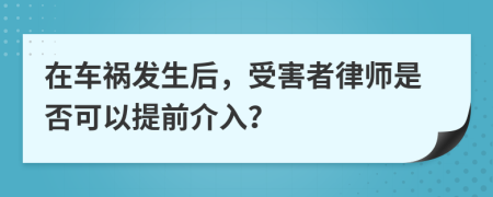 在車禍發(fā)生后，受害者律師是否可以提前介入？
