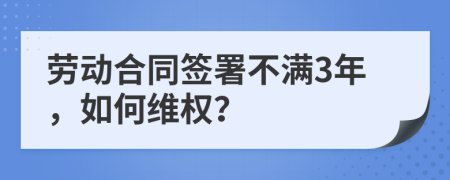 勞動合同簽署不滿3年，如何維權(quán)？