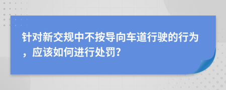 針對新交規(guī)中不按導向車道行駛的行為，應該如何進行處罰？