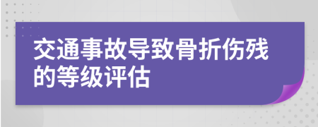 交通事故導(dǎo)致骨折傷殘的等級(jí)評(píng)估