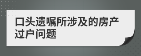 口頭遺囑所涉及的房產(chǎn)過(guò)戶(hù)問(wèn)題