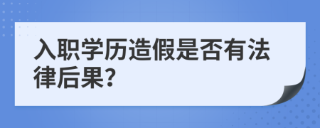 入職學(xué)歷造假是否有法律后果？