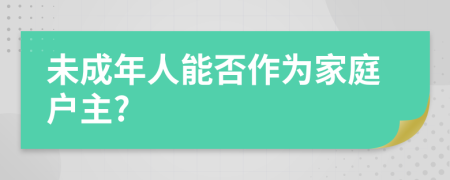 未成年人能否作為家庭戶主?