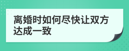 離婚時(shí)如何盡快讓雙方達(dá)成一致