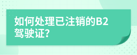 如何處理已注銷的B2駕駛證？