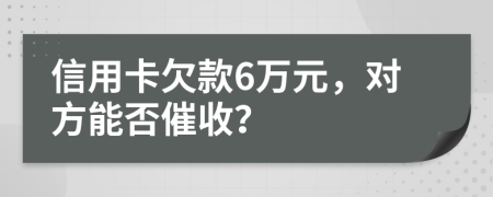 信用卡欠款6萬元，對方能否催收？