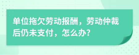 單位拖欠勞動報酬，勞動仲裁后仍未支付，怎么辦？