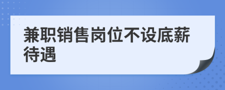 兼職銷售崗位不設(shè)底薪待遇