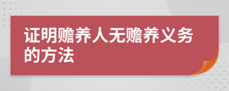 證明贍養(yǎng)人無贍養(yǎng)義務(wù)的方法
