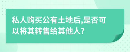 私人購買公有土地后,是否可以將其轉(zhuǎn)售給其他人?