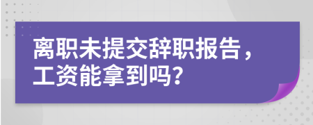 離職未提交辭職報(bào)告，工資能拿到嗎？