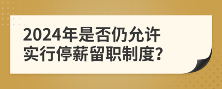 2024年是否仍允許實行停薪留職制度？