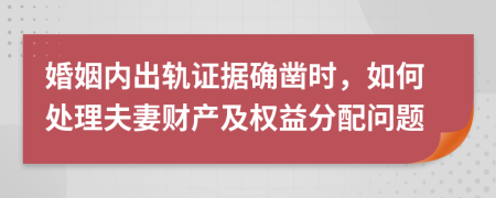 婚姻內(nèi)出軌證據(jù)確鑿時(shí)，如何處理夫妻財(cái)產(chǎn)及權(quán)益分配問題