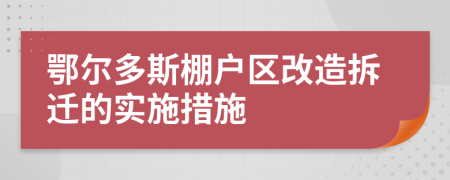鄂爾多斯棚戶(hù)區(qū)改造拆遷的實(shí)施措施