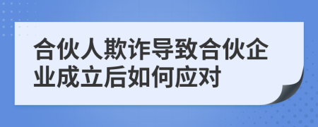 合伙人欺詐導(dǎo)致合伙企業(yè)成立后如何應(yīng)對(duì)