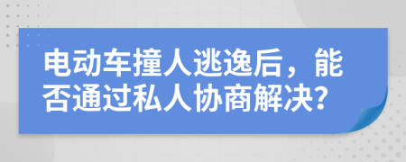 電動車撞人逃逸后，能否通過私人協(xié)商解決？