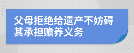 父母拒絕給遺產(chǎn)不妨礙其承擔贍養(yǎng)義務