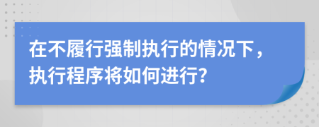 在不履行強(qiáng)制執(zhí)行的情況下，執(zhí)行程序?qū)⑷绾芜M(jìn)行？