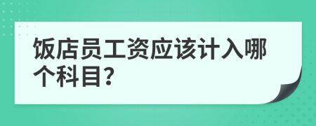 飯店員工資應(yīng)該計入哪個科目？