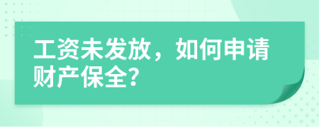 工資未發(fā)放，如何申請(qǐng)財(cái)產(chǎn)保全？