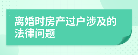 離婚時(shí)房產(chǎn)過戶涉及的法律問題