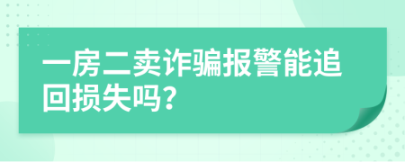 一房二賣詐騙報(bào)警能追回?fù)p失嗎？