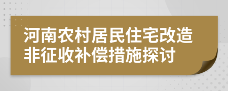 河南農(nóng)村居民住宅改造非征收補(bǔ)償措施探討