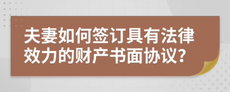 夫妻如何簽訂具有法律效力的財(cái)產(chǎn)書面協(xié)議？