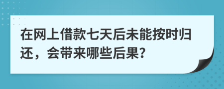 在網(wǎng)上借款七天后未能按時歸還，會帶來哪些后果？
