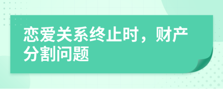 戀愛關(guān)系終止時(shí)，財(cái)產(chǎn)分割問題