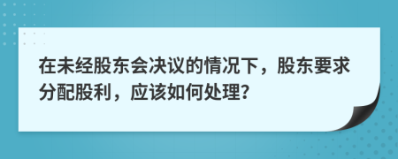 在未經(jīng)股東會決議的情況下，股東要求分配股利，應(yīng)該如何處理？