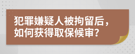 犯罪嫌疑人被拘留后，如何獲得取保候?qū)彛?>
                </a>
            </div>
            <div   id=