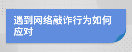 遇到網(wǎng)絡(luò)敲詐行為如何應(yīng)對