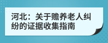 河北：關(guān)于贍養(yǎng)老人糾紛的證據(jù)收集指南