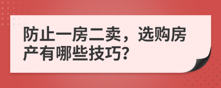 防止一房二賣，選購房產(chǎn)有哪些技巧？