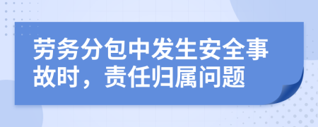 勞務(wù)分包中發(fā)生安全事故時(shí)，責(zé)任歸屬問題