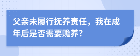 父親未履行撫養(yǎng)責(zé)任，我在成年后是否需要贍養(yǎng)？